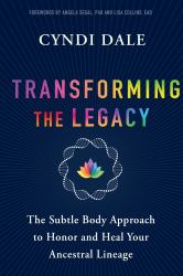 Transforming the Legacy : The Subtle Body Approach to Honor and Heal Your Inherited Lineage