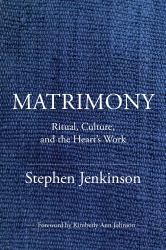 Matrimony : Ritual, Culture, and the Heart's Work