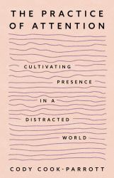 The Practice of Attention : Cultivating Presence in a Distracted World