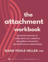The Attachment Workbook : Practical Exercises to Understand Your Patterns, Strengthen Connection, and Build Secure Relationships