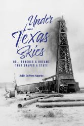 Under Texas Skies : Oil, Ranches, and Dreams That Shaped a State