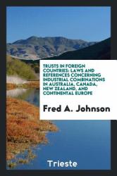 Trusts in Foreign Countries : Laws and References Concerning Industrial Combinations in Australia, Canada, New Zealand, and Continental Europe