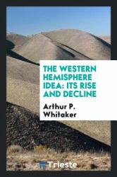 The Western Hemisphere Idea : Its Rise and Decline