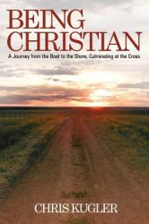 Being Christian : A Journey from the Boat to the Shore, Culminating at the Cross