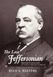 The Last Jeffersonian : Grover Cleveland and the Path to Restoring the Republic