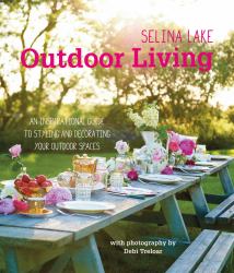 Selina Lake Outdoor Living : An Inspirational Guide to Styling and Decorating Your Outdoor Spaces