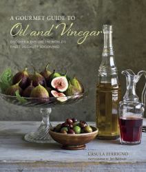 A Gourmet Guide to Oil and Vinegar : Discover and Explore the World's Finest Speciality Seasonings