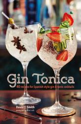 Gin Tonica : 40 Recipes for Spanish-Style Gin and Tonic Cocktails