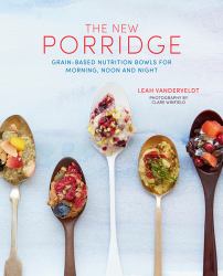 New Porridge : Grain-Based Nutrition Bowls for Morning, Noon and Night