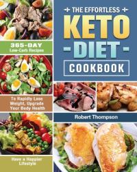 The Effortless Keto Diet Cookbook : 365-Day Low-Carb Recipes to Rapidly Lose Weight, Upgrade Your Body Health and Have a Happier Lifestyle
