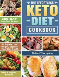 The Effortless Keto Diet Cookbook : 365-Day Low-Carb Recipes to Rapidly Lose Weight, Upgrade Your Body Health and Have a Happier Lifestyle