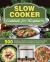 Slow Cooker Cookbook for Beginners : 500 Delicious, Healthy and Easy-To-Remember Slow Cooker Recipes for Healthy Eating Every Day