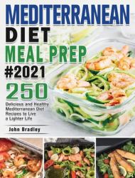 Mediterranean Diet Meal Prep 2021 : 250 Delicious and Healthy Mediterranean Diet Recipes to Live a Lighter Life