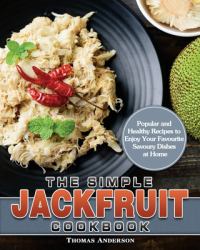 The Simple Jackfruit Cookbook : Popular and Healthy Recipes to Enjoy Your Favourite Savoury Dishes at Home