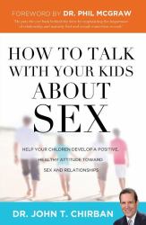 How to Talk with Your Kids about Sex : Help Your Children Develop a Positive, Healthy Attitude Toward Sex and Relationships