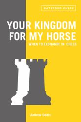 Your Kingdom for My Horse: When to Exchange in Chess : Tips to Improve Your Chess Strategy