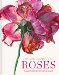 Rosie Sanders' Roses : A Celebration in Botanical Art