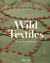 Wild Textiles : Grown, Foraged, Found