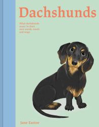 Dachshunds : What Dachshunds Want: in Their Own Words, Woofs, and Wags