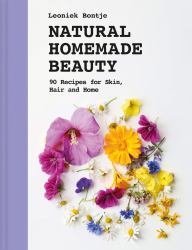 Natural Homemade Beauty : 90 Recipes for Skin, Hair, and Home