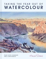 Taking the Fear Out of Watercolour : Learn to Paint with Calm and Confidence