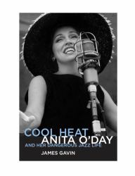 Cool Heat : Anita o'Day and Her Dangerous Jazz Life