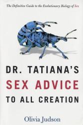 Dr. Tatiana's Sex Advice to All Creation : The Definitive Guide to the Evolutionary Biology of Sex