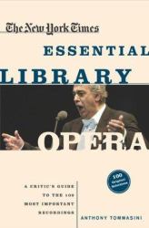 The New York Times Essential Library - Opera : A Critic's Guide to the 100 Most Important Works and the Best Recordings