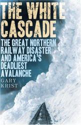 The White Cascade : The Great Northern Railway Disaster and America's Deadliest Avalanche