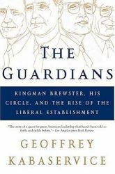 The Guardians : Kingman Brewster, His Circle, and the Rise of the Liberal Establishment