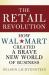 The Retail Revolution : How Wal-Mart Created a Brave New World of Business