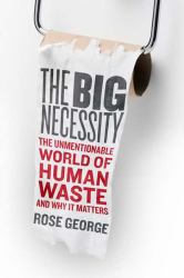 The Big Necessity : The Unmentionable World of Human Waste and Why It Matters
