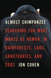 Almost Chimpanzee : Searching for What Makes Us Human, in Rainforests, Labs, Sanctuaries, and Zoos