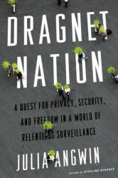 Dragnet Nation : A Quest for Privacy, Security, and Freedom in a World of Relentless Surveillance