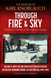 Through Fire and Sky : Volume II: with the Parachute Panzer Fusilier Battalion 2 'Hermann Göring' in East Prussia In 1944/45