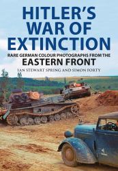 Hitler's War of Extinction : Rare German Colour Photographs from the Eastern Front