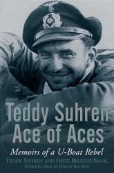 Teddy Suhren: Ace of Aces : Memoirs of a U-Boat Rebel