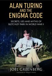 Alan Turing and the Enigma Code : Secrets, Lies and Myths of Bletchley Park in World War II
