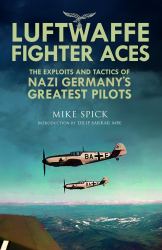 Luftwaffe Fighter Aces : The Exploits and Tactics of Nazi Germany's Greatest Pilots