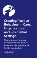 Creating Positive Behaviour in Care, Organisations and Residential Settings : Photocopiable Resources for Implementing Positive Behaviour Management for Children and Adults