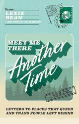 Meet Me There, Another Time : Letters to Places That Queer and Trans People Left Behind