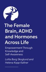 The Female Brain, ADHD and Hormones Across Life : Empowerment Through Knowledge and Self-Awareness