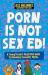 Porn Is Not Sex Ed! : A Young Person's Illustrated Guide to Debunking Sexuality Myths