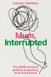 Mum, Interrupted : The ADHD Woman's Guide to Pregnancy, Birth and Beyond