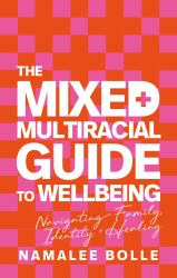 The Mixed + Multiracial Guide to Wellbeing : Navigating Family, Identity + Healing