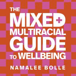 The Mixed + Multiracial Guide to Wellbeing : Navigating Family, Identity + Healing