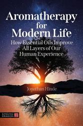 Aromatherapy for Modern Life : How Essential Oils Improve All Layers of Our Human Experience