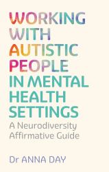 Working with Autistic People in Mental Health Settings : A Neurodiversity Affirmative Guide