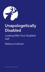 Unapologetically Disabled : Looking after Your Disabled Self