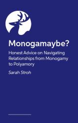 Monogamaybe? : Honest Advice on Navigating Relationships from Monogamy to Polyamory
